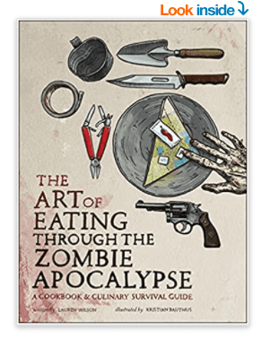The Art of Eating through the Zombie Apocalypse A Cookbook and Culinary Survival Guide